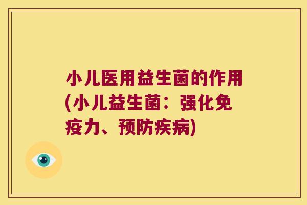 小儿医用益生菌的作用(小儿益生菌：强化免疫力、预防疾病)