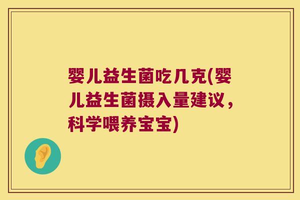 婴儿益生菌吃几克(婴儿益生菌摄入量建议,科学喂养宝宝) 婴儿益生菌吃几克(婴儿益生菌摄入量建议,科学喂养宝宝)