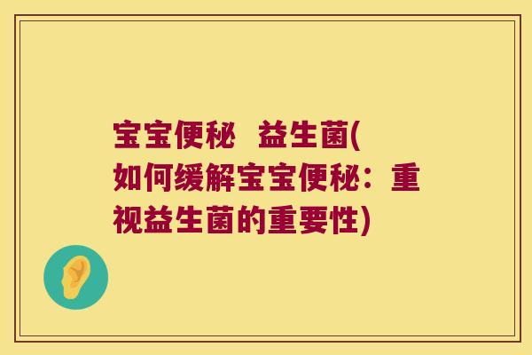 宝宝便秘  益生菌(如何缓解宝宝便秘：重视益生菌的重要性)