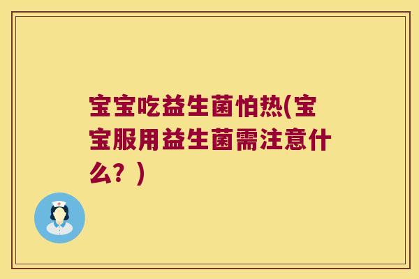 宝宝吃益生菌怕热(宝宝服用益生菌需注意什么？)
