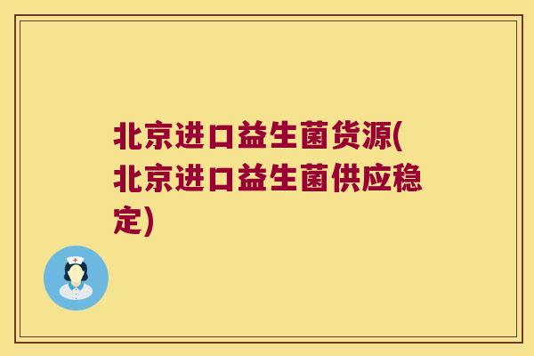 北京进口益生菌货源(北京进口益生菌供应稳定) 北京进口益生菌货源(北京进口益生菌供应稳定)