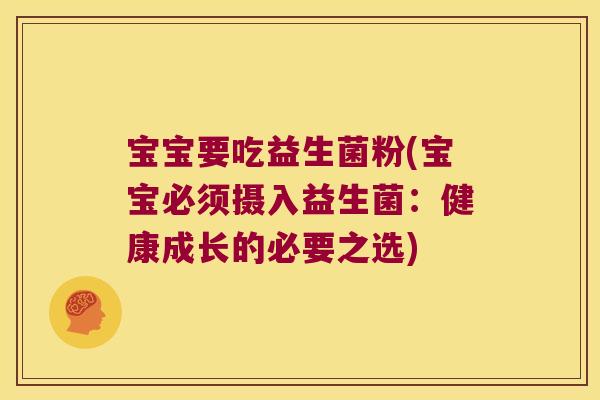 宝宝要吃益生菌粉(宝宝必须摄入益生菌：健康成长的必要之选)