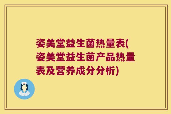 姿美堂益生菌热量表(姿美堂益生菌产品热量表及营养成分分析)