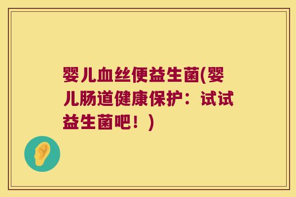 婴儿血丝便益生菌(婴儿肠道健康保护：试试益生菌吧！)