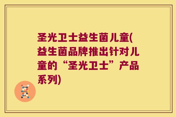 圣光卫士益生菌儿童(益生菌品牌推出针对儿童的“圣光卫士”产品系列)