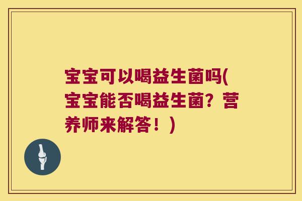 宝宝可以喝益生菌吗(宝宝能否喝益生菌？营养师来解答！)