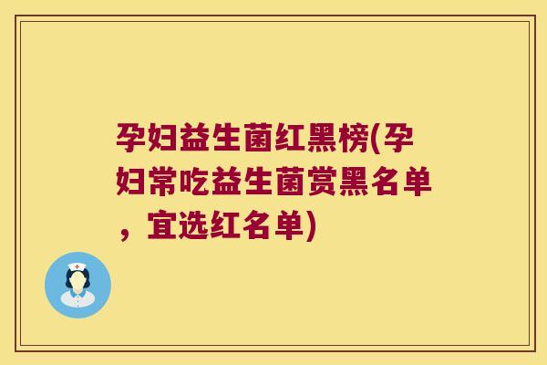 孕妇益生菌红黑榜(孕妇常吃益生菌赏黑名单，宜选红名单)