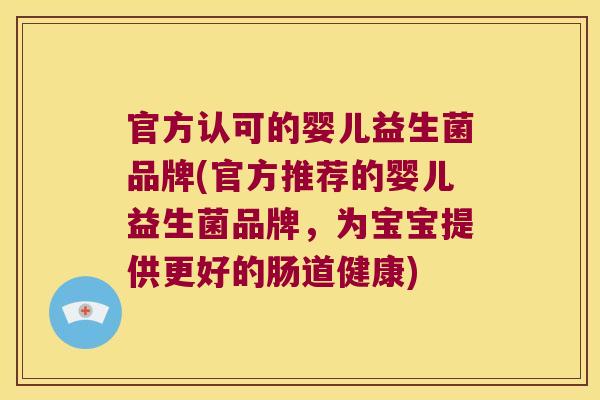 官方认可的婴儿益生菌品牌(官方推荐的婴儿益生菌品牌，为宝宝提供更好的肠道健康)