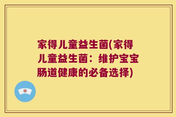 家得儿童益生菌(家得儿童益生菌：维护宝宝肠道健康的必备选择)