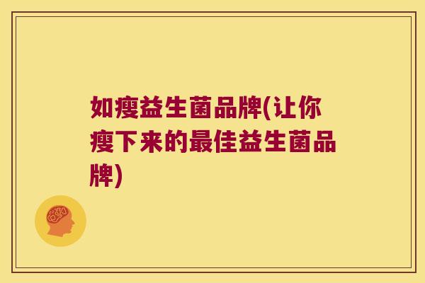 如瘦益生菌品牌(让你瘦下来的最佳益生菌品牌)