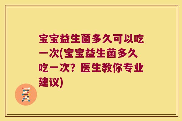 宝宝益生菌多久可以吃一次(宝宝益生菌多久吃一次？医生教你专业建议)