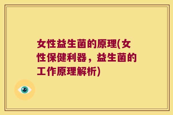女性益生菌的原理(女性保健利器,益生菌的工作原理解析) 女性益生菌的原理(女性保健利器,益生菌的工作原理解析)