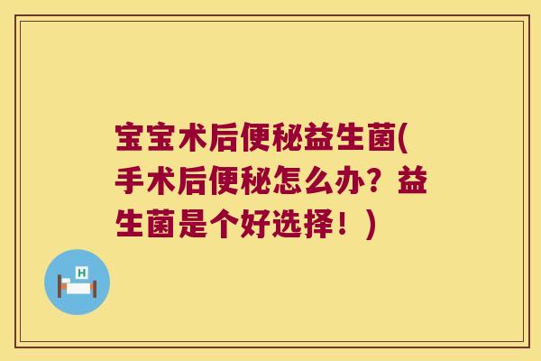 宝宝术后便秘益生菌(手术后便秘怎么办？益生菌是个好选择！)