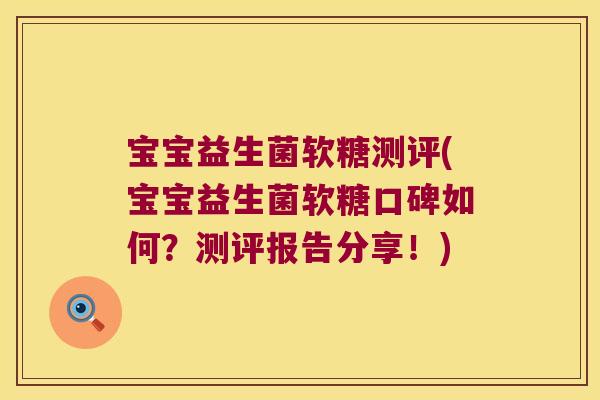 宝宝益生菌软糖测评(宝宝益生菌软糖口碑如何?测评报告分享!) 宝宝益生菌软糖测评(宝宝益生菌软糖口碑如何?测评报告分享!)