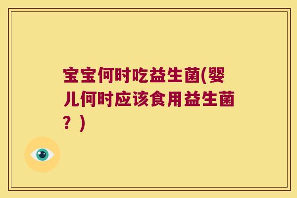 宝宝何时吃益生菌(婴儿何时应该食用益生菌？)