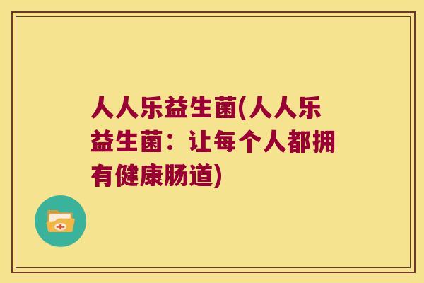 人人乐益生菌(人人乐益生菌：让每个人都拥有健康肠道)