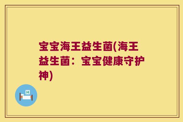宝宝海王益生菌(海王益生菌：宝宝健康守护神)