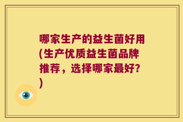 哪家生产的益生菌好用(生产优质益生菌品牌推荐，选择哪家好？)