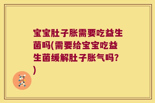 宝宝肚子胀需要吃益生菌吗(需要给宝宝吃益生菌缓解肚子吗?) 宝宝肚子胀需要吃益生菌吗(需要给宝宝吃益生菌缓解肚子吗?)
