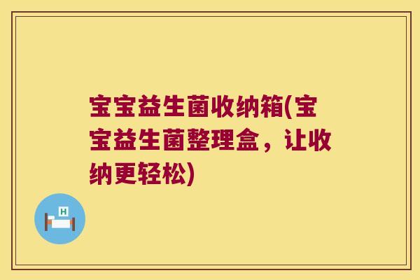 宝宝益生菌收纳箱(宝宝益生菌整理盒，让收纳更轻松)