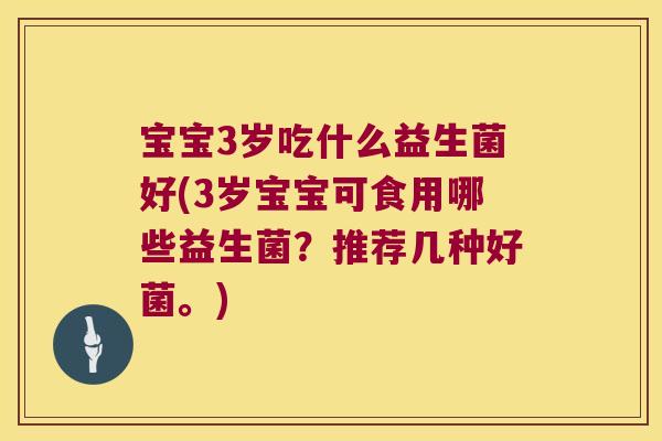 宝宝3岁吃什么益生菌好(3岁宝宝可食用哪些益生菌？推荐几种好菌。)