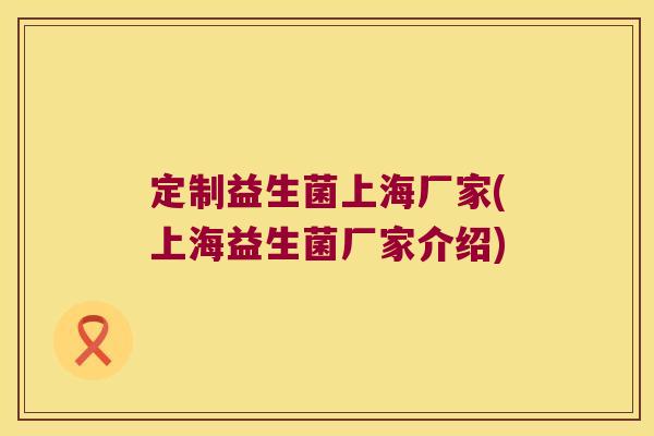 定制益生菌上海厂家(上海益生菌厂家介绍)