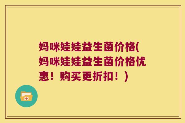 妈咪娃娃益生菌价格(妈咪娃娃益生菌价格优惠!购买更折扣!) 妈咪娃娃益生菌价格(妈咪娃娃益生菌价格优惠!购买更折扣!)