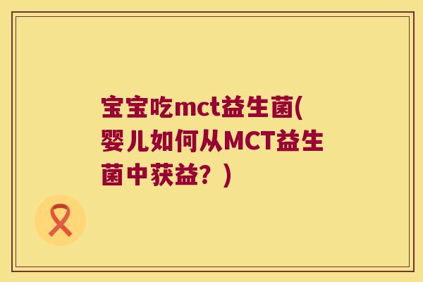 宝宝吃mct益生菌(婴儿如何从MCT益生菌中获益？)