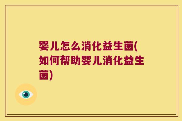 婴儿怎么消化益生菌(如何帮助婴儿消化益生菌)