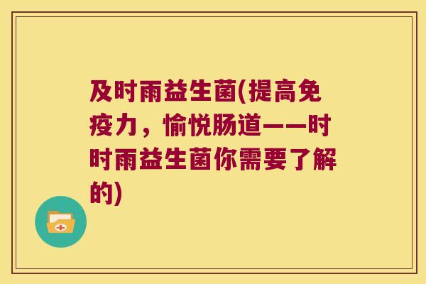 及时雨益生菌(提高免疫力，愉悦肠道——时时雨益生菌你需要了解的)
