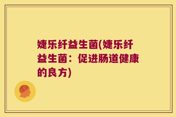 婕乐纤益生菌(婕乐纤益生菌:促进肠道健康的良方) 婕乐纤益生菌(婕乐纤益生菌:促进肠道健康的良方)