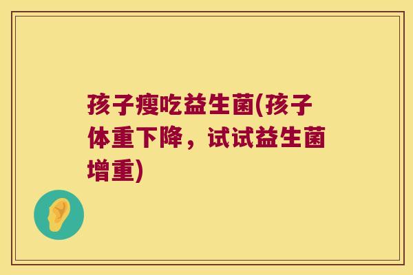 孩子瘦吃益生菌(孩子体重下降，试试益生菌增重)