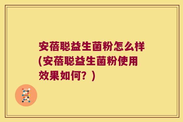安蓓聪益生菌粉怎么样(安蓓聪益生菌粉使用效果如何？)
