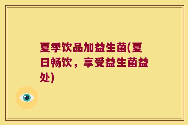 夏季饮品加益生菌(夏日畅饮，享受益生菌益处)