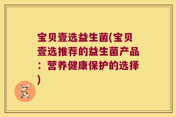 宝贝壹选益生菌(宝贝壹选推荐的益生菌产品：营养健康保护的选择)