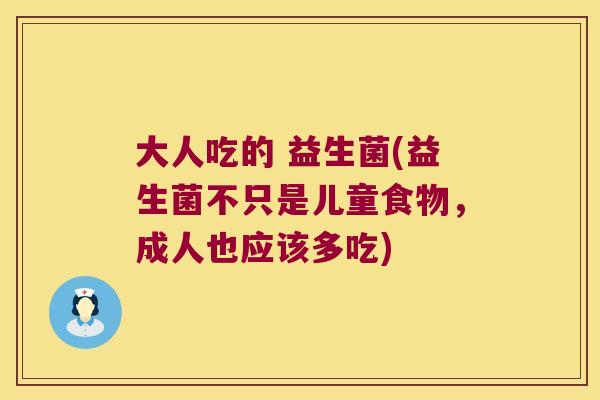 大人吃的 益生菌(益生菌不只是儿童食物，成人也应该多吃)