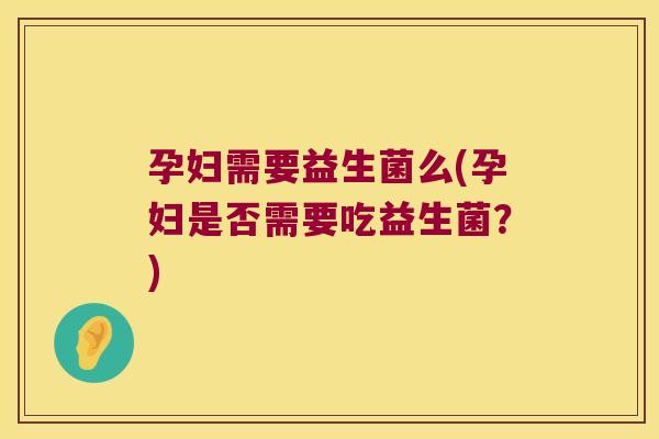 孕妇需要益生菌么(孕妇是否需要吃益生菌?) 孕妇需要益生菌么(孕妇是否需要吃益生菌?)