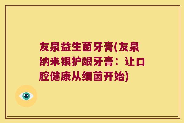 友泉益生菌牙膏(友泉纳米银护龈牙膏：让口腔健康从细菌开始)