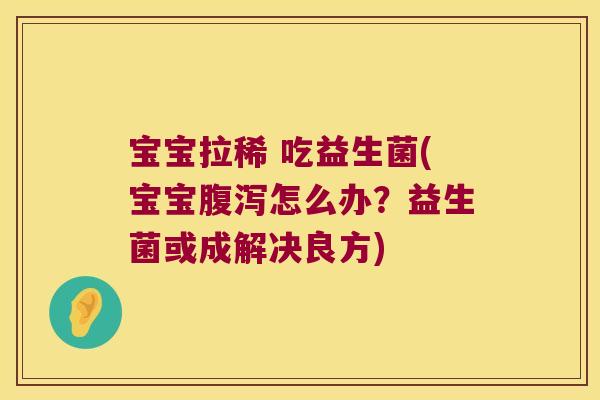 宝宝拉稀 吃益生菌(宝宝腹泻怎么办？益生菌或成解决良方)
