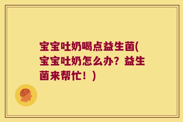 宝宝吐奶喝点益生菌(宝宝吐奶怎么办?益生菌来帮忙!) 宝宝吐奶喝点益生菌(宝宝吐奶怎么办?益生菌来帮忙!)