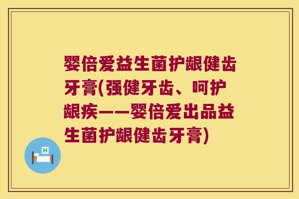 婴倍爱益生菌护龈健齿牙膏(强健牙齿、呵护龈疾——婴倍爱出品益生菌护龈健齿牙膏)