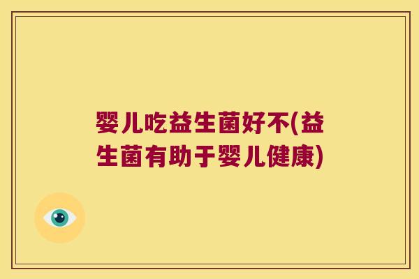 婴儿吃益生菌好不(益生菌有助于婴儿健康) 婴儿吃益生菌好不(益生菌有助于婴儿健康)