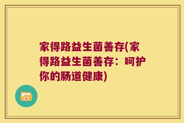 家得路益生菌善存(家得路益生菌善存：呵护你的肠道健康)