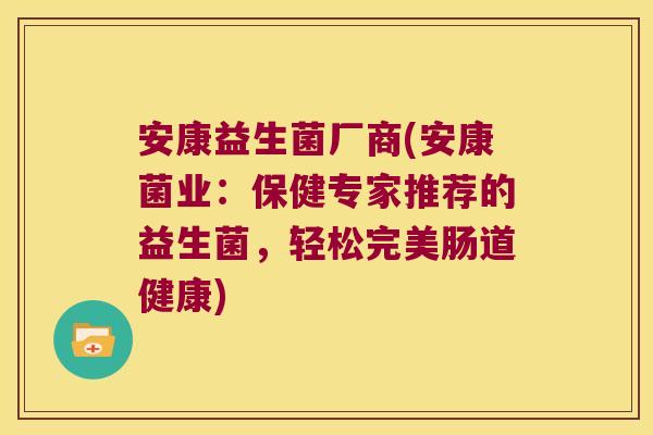 安康益生菌厂商(安康菌业：保健专家推荐的益生菌，轻松完美肠道健康)