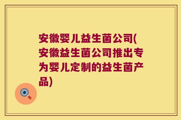 安徽婴儿益生菌公司(安徽益生菌公司推出专为婴儿定制的益生菌产品)