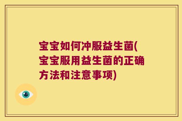 宝宝如何冲服益生菌(宝宝服用益生菌的正确方法和注意事项) 宝宝如何冲服益生菌(宝宝服用益生菌的正确方法和注意事项)