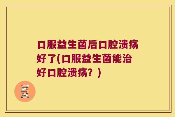 口服益生菌后好了(口服益生菌能好?) 口服益生菌后好了(口服益生菌能好?)