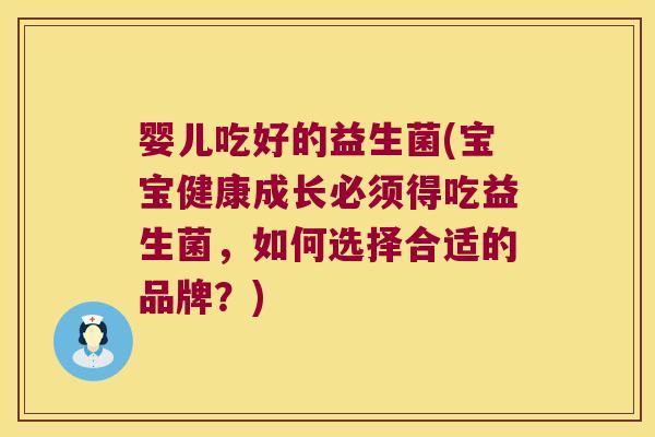 婴儿吃好的益生菌(宝宝健康成长必须得吃益生菌,如何选择合适的品牌?) 婴儿吃好的益生菌(宝宝健康成长必须得吃益生菌,如何选择合适的品牌?)