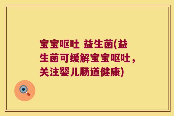 宝宝呕吐 益生菌(益生菌可缓解宝宝呕吐，关注婴儿肠道健康)