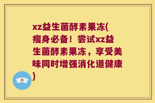 xz益生菌酵素果冻(瘦身必备！尝试xz益生菌酵素果冻，享受美味同时增强消化道健康)
